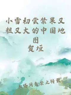 小雪初尝禁果又粗又大的中国地图